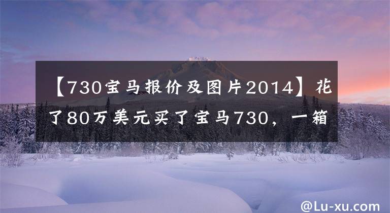 【730宝马报价及图片2014】花了80万美元买了宝马730,一箱油767元,妻子直言两辆自行车不见了。