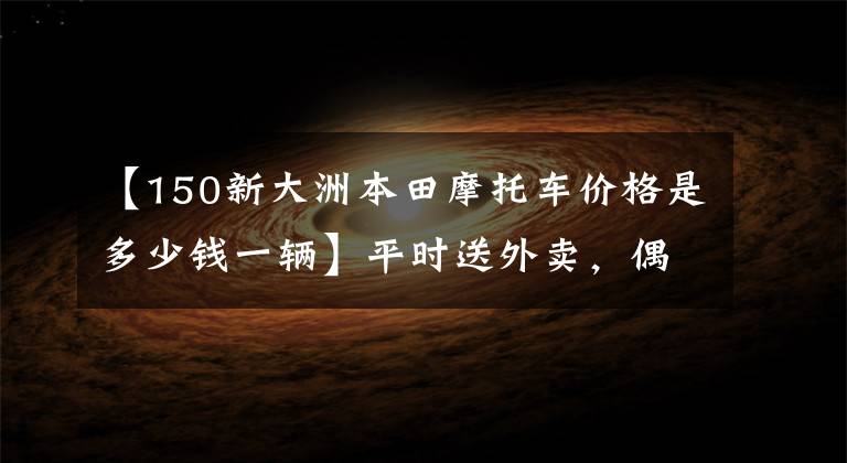 【150新大洲本田摩托车价格是多少钱一辆】平时送外卖，偶尔爬山，10000人骑自行车求推荐？