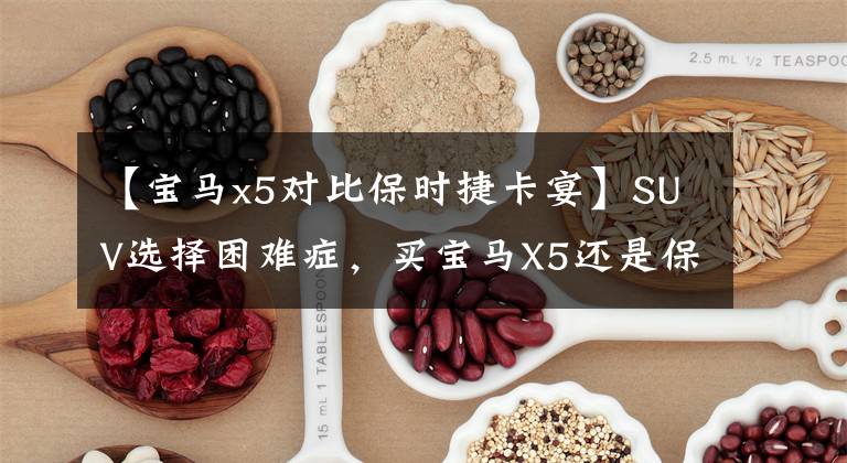 【宝马x5对比保时捷卡宴】SUV选择困难症，买宝马X5还是保时捷卡宴？