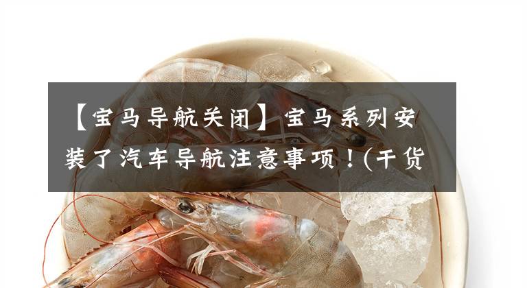 【宝马导航关闭】宝马系列安装了汽车导航注意事项!(干货)