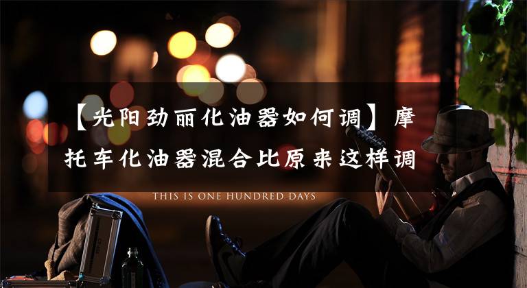 【光阳劲丽化油器如何调】摩托车化油器混合比原来这样调，终于找到简捷方法了！