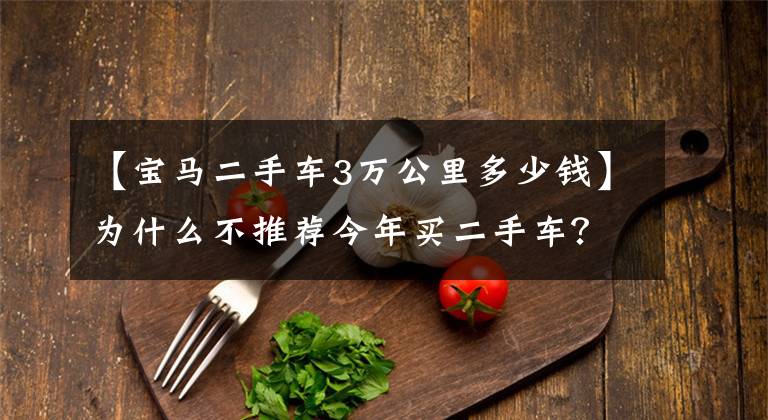 【宝马二手车3万公里多少钱】为什么不推荐今年买二手车？宝马3系10万人谁也不想要，聪明人太多了。