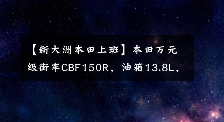 【新大洲本田上班】本田万元级街车CBF150R,油箱13.8L,续航650公里,大宝妈旅行。