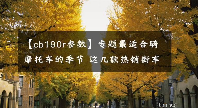 【cb190r参数】专题最适合骑摩托车的季节 这几款热销街车摩托带你看世界