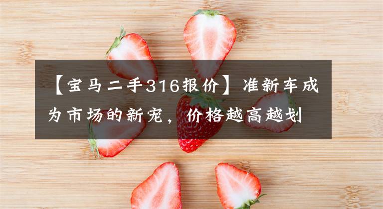 【宝马二手316报价】准新车成为市场的新宠,价格越高越划算!