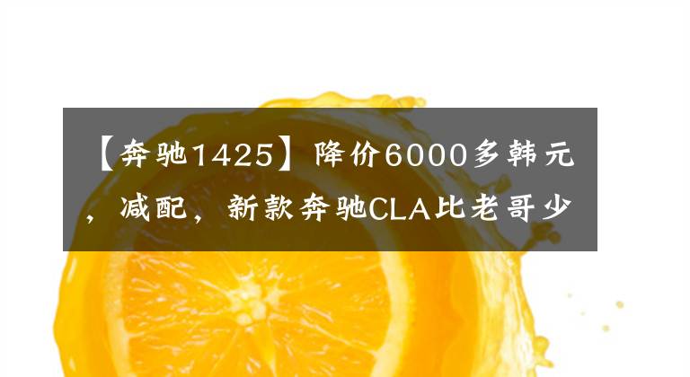 【奔驰1425】降价6000多韩元,减配,新款奔驰CLA比老哥少什么?