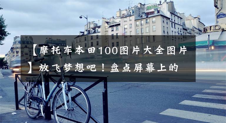 【摩托车本田100图片大全图片】放飞梦想吧!盘点屏幕上的那款本田经典车型。