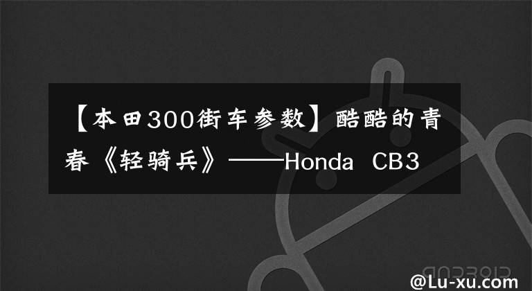 【本田300街车参数】酷酷的青春《轻骑兵》——Honda CB300R