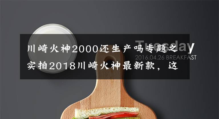 川崎火神2000还生产吗专题之实拍2018川崎火神最新款,这款车不绿我也喜欢
