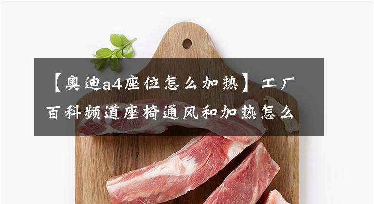 【奥迪a4座位怎么加热】工厂百科频道座椅通风和加热怎么用