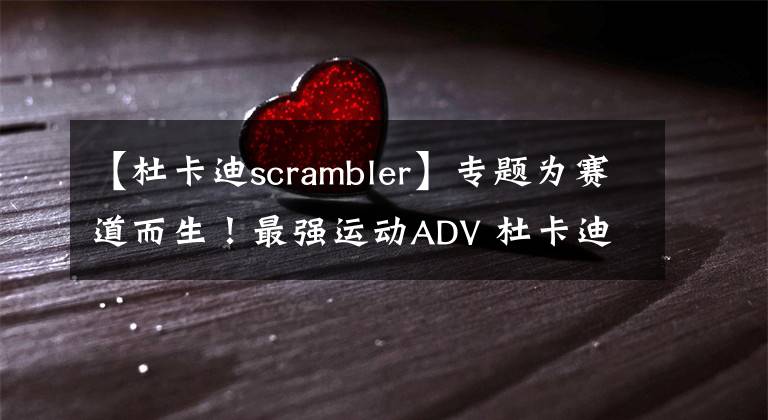 【杜卡迪scrambler】专题为赛道而生!最强运动ADV 杜卡迪Multistrada V4派克峰版来了