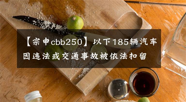 【宗申cbb250】以下185辆汽车因违法或交通事故被依法扣留,请在3个月内处理。
