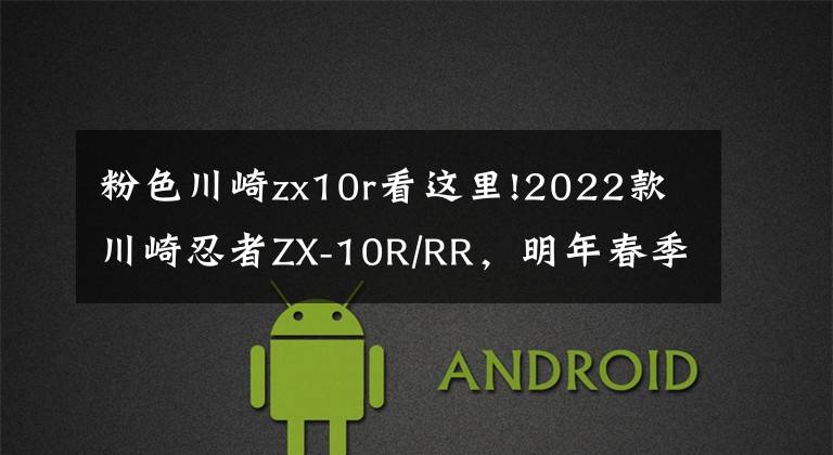 粉色川崎zx10r看这里!2022款川崎忍者ZX-10R/RR，明年春季发售？