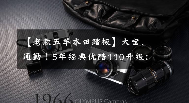 【老款五羊本田踏板】大宝，通勤！5年经典优酷110升级：性能实用性，7980元。