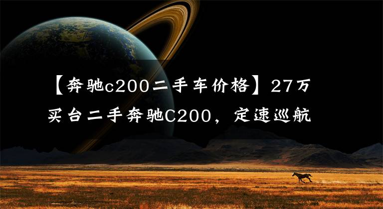【奔驰c200二手车价格】27万买台二手奔驰C200,定速巡航还会“失控”吗?