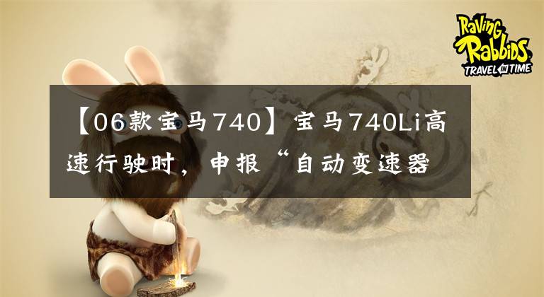 【06款宝马740】宝马740Li高速行驶时,申报“自动变速器燃油温度太高”。