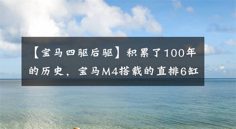 【宝马四驱后驱】积累了100年的历史，宝马M4搭载的直排6缸发动机，有4个驱动器和发动机罩选项。