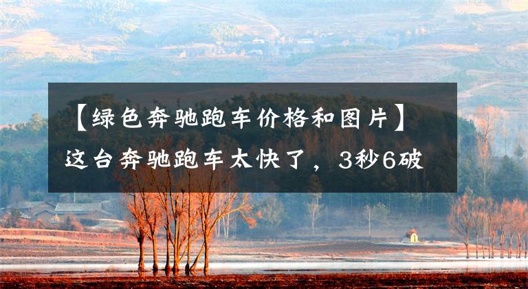 【绿色奔驰跑车价格和图片】这台奔驰跑车太快了,3秒6破百,只要200多万