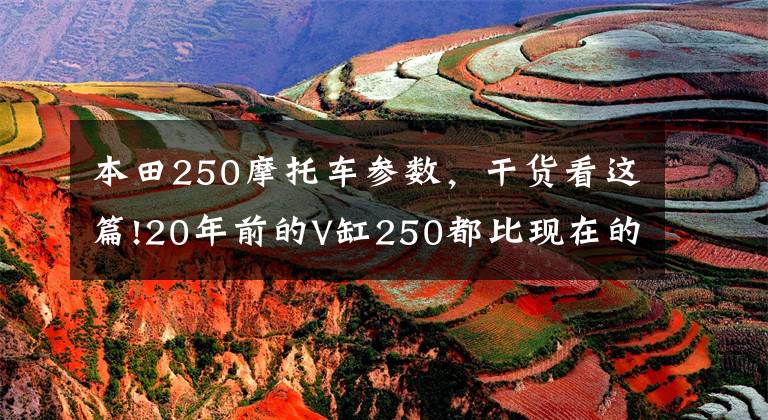 本田250摩托车参数，干货看这篇!20年前的V缸250都比现在的巡航车强，国货摩托用点心吧