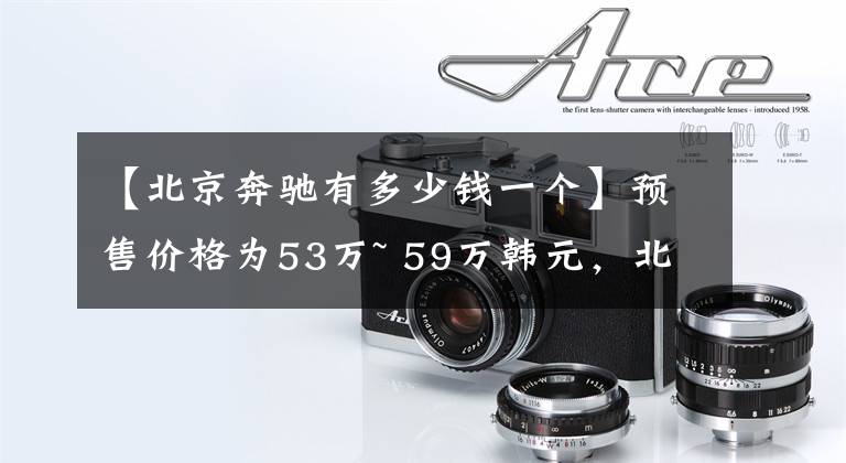 【北京奔驰有多少钱一个】预售价格为53万~ 59万韩元，北京奔驰EQE预售开放