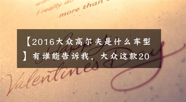 【2016大众高尔夫是什么车型】有谁能告诉我，大众这款2016款新车卖得是什么？