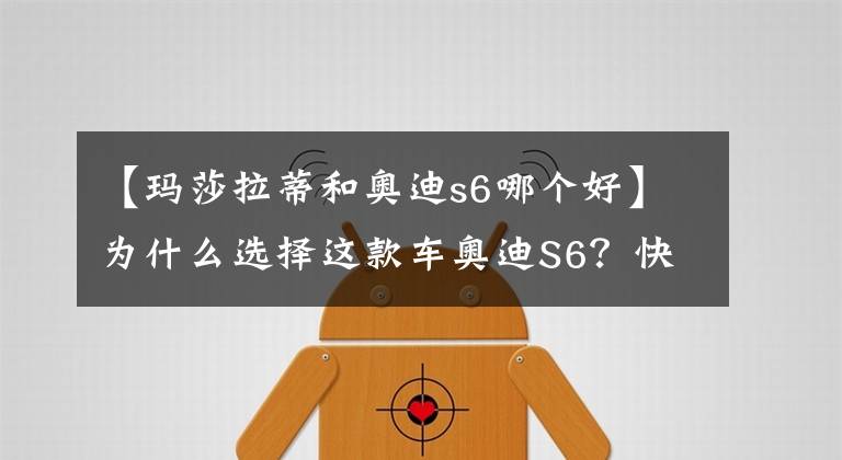 【玛莎拉蒂和奥迪s6哪个好】为什么选择这款车奥迪S6？快来听听他的真心话吧