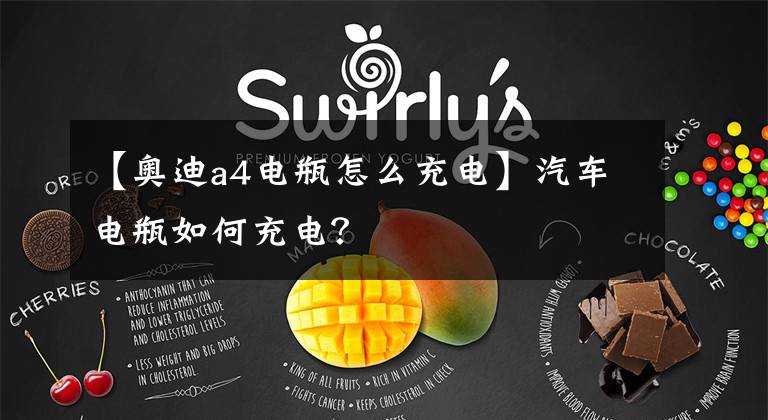 【奥迪a4电瓶怎么充电】汽车电瓶如何充电？