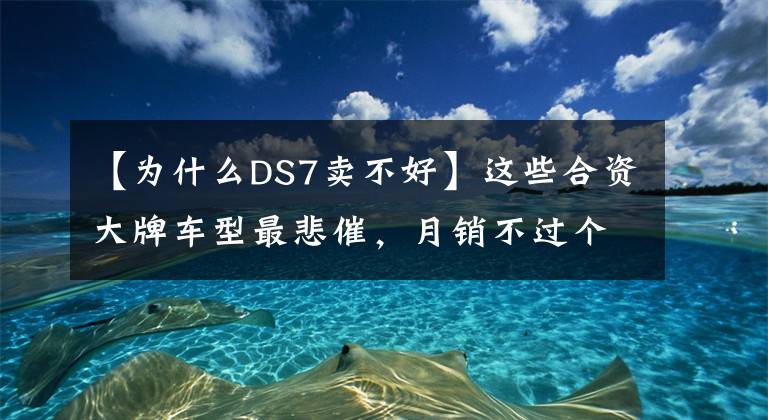 【为什么DS7卖不好】这些合资大牌车型最悲催，月销不过个位数，你买了吗？