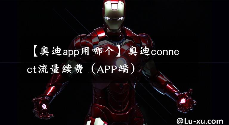 【奥迪app用哪个】奥迪connect流量续费（APP端）