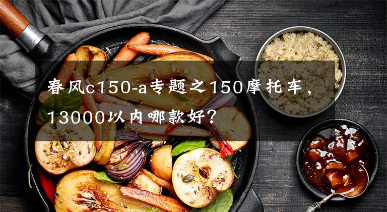 春风c150-a专题之150摩托车,13000以内哪款好?