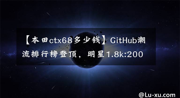 【本田ctx68多少钱】GitHub潮流排行榜登顶，明星1.8k:200行JS码，画面人物瞬间消失。