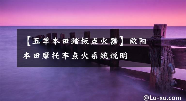 【五羊本田踏板点火器】欧阳本田摩托车点火系统说明
