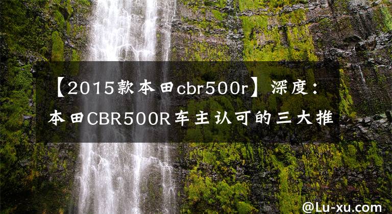 【2015款本田cbr500r】深度:本田CBR500R车主认可的三大推球理由质量问题。