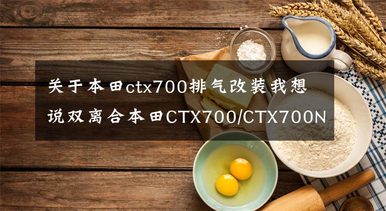 关于本田ctx700排气改装我想说双离合本田CTX700/CTX700N “大红”新思路
