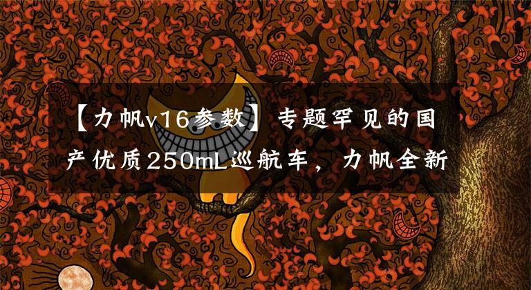 【力帆v16参数】专题罕见的国产优质250mL巡航车,力帆全新V16