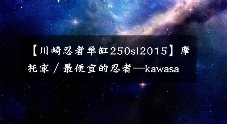 【川崎忍者单缸250sl2015】摩托家/最便宜的忍者—kawasaki ninja250sl