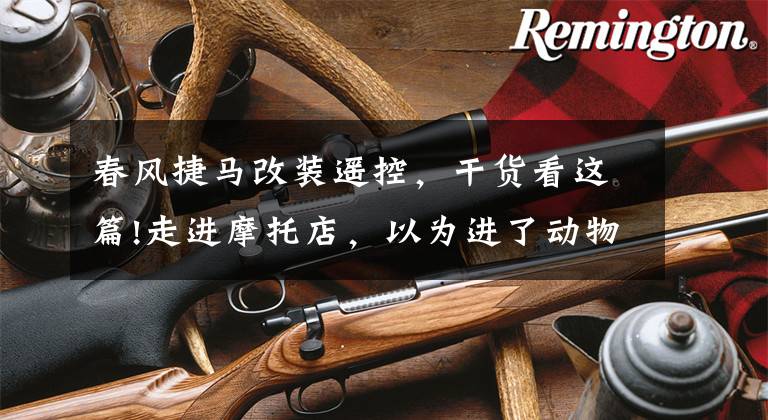 春风捷马改装遥控,干货看这篇!走进摩托店,以为进了动物园,不数不知道一数停不了