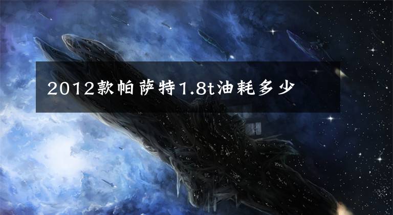 2012款帕萨特1.8t油耗多少