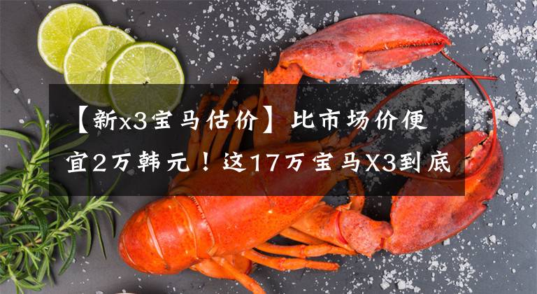 【新x3宝马估价】比市场价便宜2万韩元!这17万宝马X3到底能不能买?