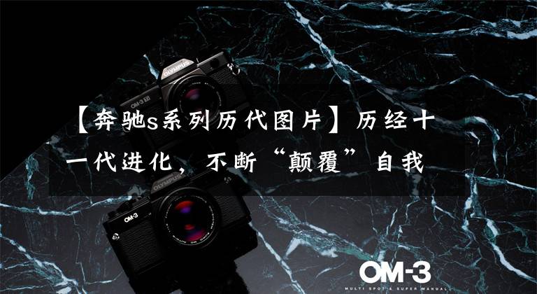 【奔驰s系列历代图片】历经十一代进化，不断“颠覆”自我的奔驰S-Class