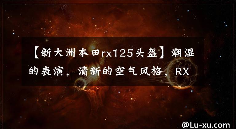 【新大洲本田rx125头盔】潮湿的表演，清新的空气风格，RX125要木街