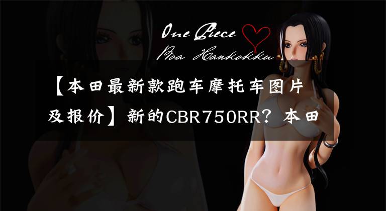 【本田最新款跑车摩托车图片及报价】新的CBR750RR?本田还有新的中量级跑车