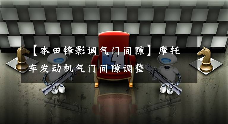 【本田锋影调气门间隙】摩托车发动机气门间隙调整