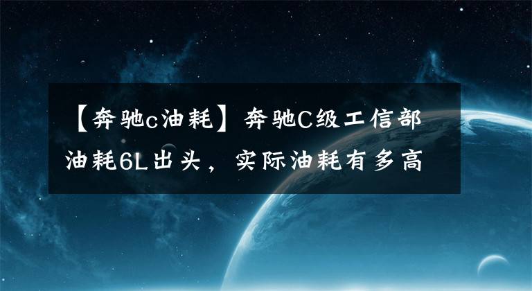 【奔驰c油耗】奔驰C级工信部油耗6L出头，实际油耗有多高？看车主们怎么说