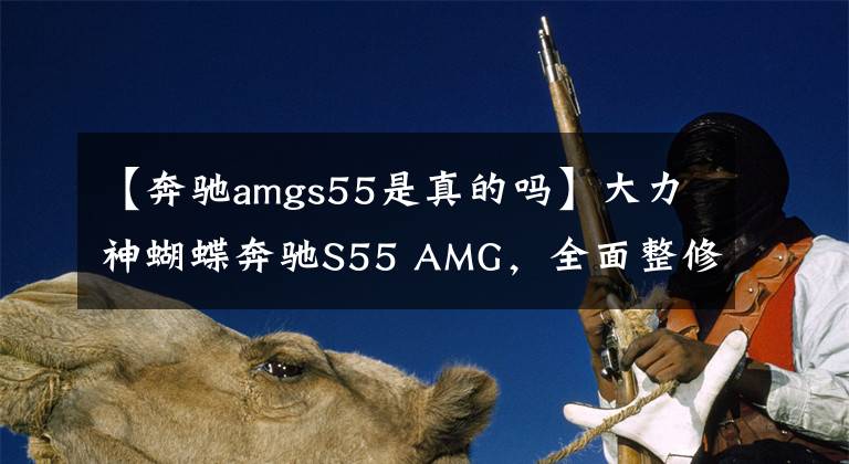 【奔驰amgs55是真的吗】大力神蝴蝶奔驰S55 AMG,全面整修日记