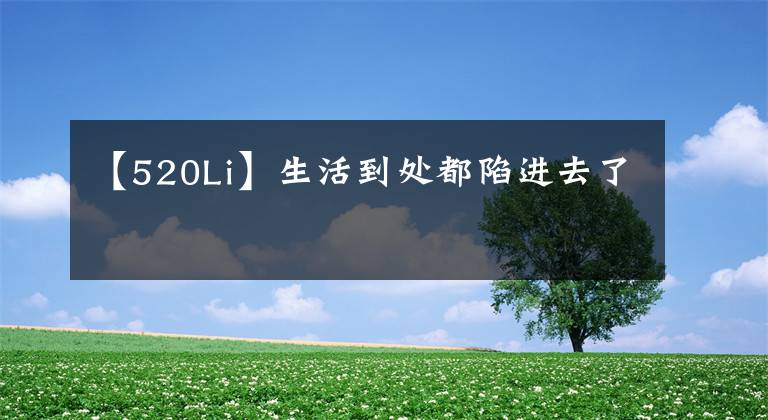 【520Li】生活到处都陷进去了