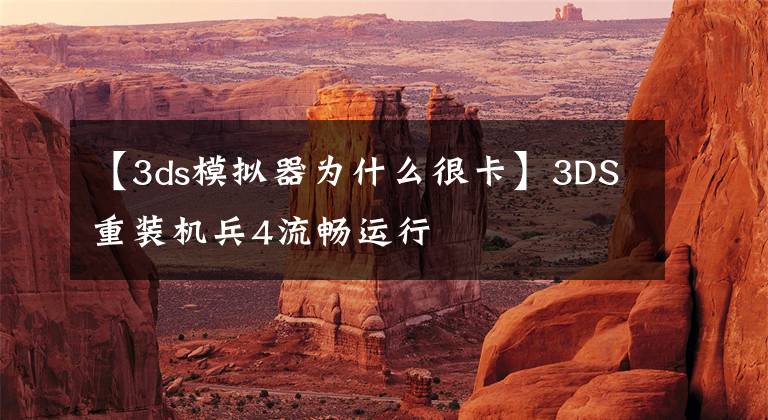 【3ds模拟器为什么很卡】3DS重装机兵4流畅运行