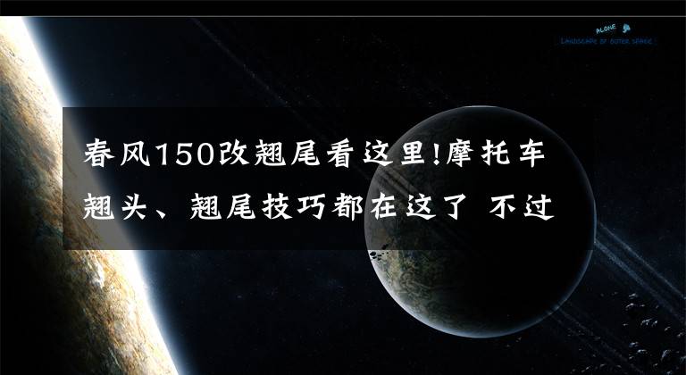 春风150改翘尾看这里!摩托车翘头、翘尾技巧都在这了 不过有车友坟头草一米高了