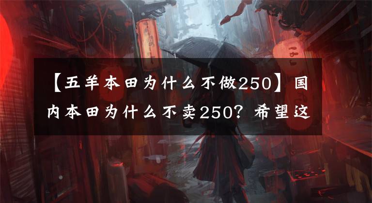 【五羊本田为什么不做250】国内本田为什么不卖250?希望这两辆来了