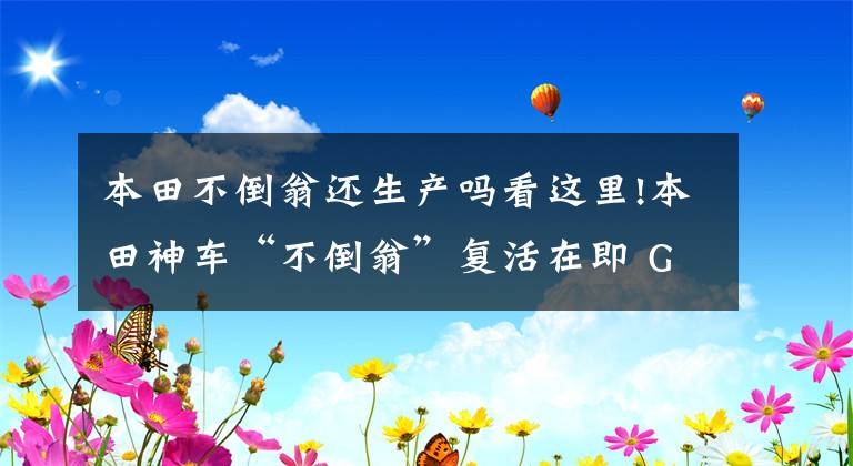 本田不倒翁还生产吗看这里!本田神车“不倒翁”复活在即 GYRO e将亮相东京车展